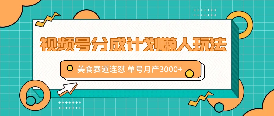 视频号分成计划懒人玩法，美食赛道连怼 单号月产3000+-搞个副业