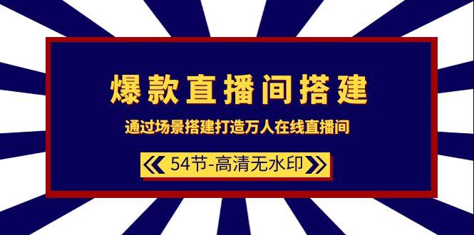 (9502期)爆款直播间-搭建：通过场景搭建-打造万人在线直播间(54节-高清无水印)-搞个副业