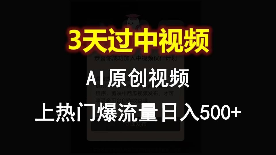 AI一键原创视频，3天过中视频，轻松上热门爆流量日入500+-搞个副业
