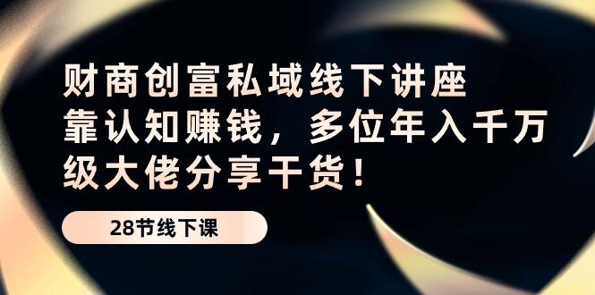财商·创富私域线下讲座：靠认知赚钱，多位年入千万级大佬分享干货！-搞个副业