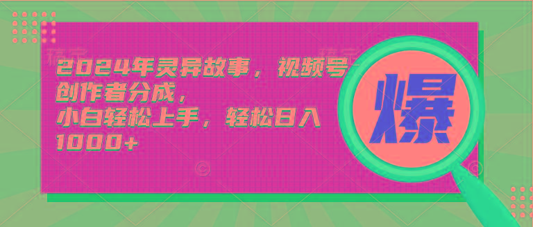 (9833期)2024年灵异故事，视频号创作者分成，小白轻松上手，轻松日入1000+-搞个副业