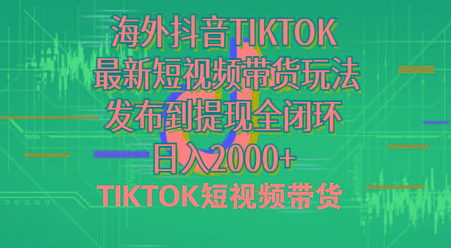 海外短视频带货，最新短视频带货玩法发布到提现全闭环，日入2000+-搞个副业