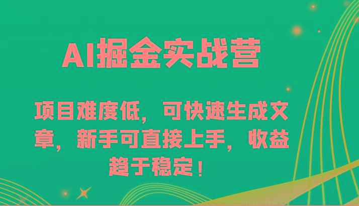 AI掘金实战营-项目难度低，可快速生成文章，新手可直接上手，收益趋于稳定！-搞个副业