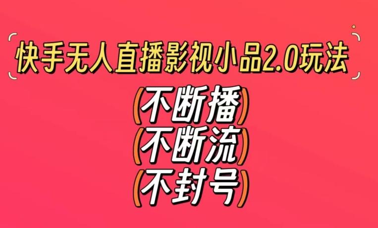 快手无人直播影视小品2.0玩法，不断流，不封号，不需要会剪辑，每天能稳定500-1000+【揭秘】-搞个副业