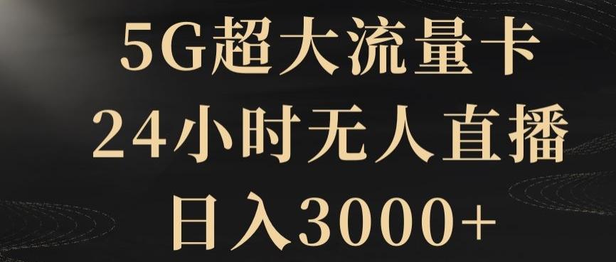 5G超大流量卡，24小时无人直播，日入3000+【揭秘】-搞个副业