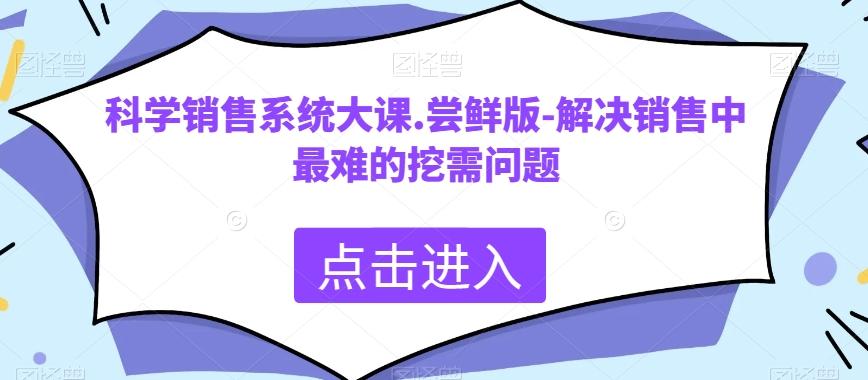科学销售系统大课.尝鲜版-解决销售中最难的挖需问题-搞个副业