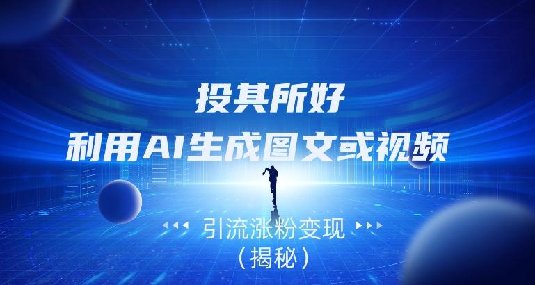 投其所好，利用AI生成图文或视频引流涨粉变现（揭秘）-搞个副业