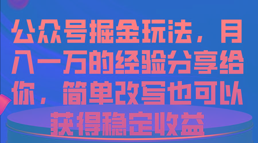 公众号掘金玩法，月入一万的经验分享给你，简单改写也可以获得稳定收益-搞个副业