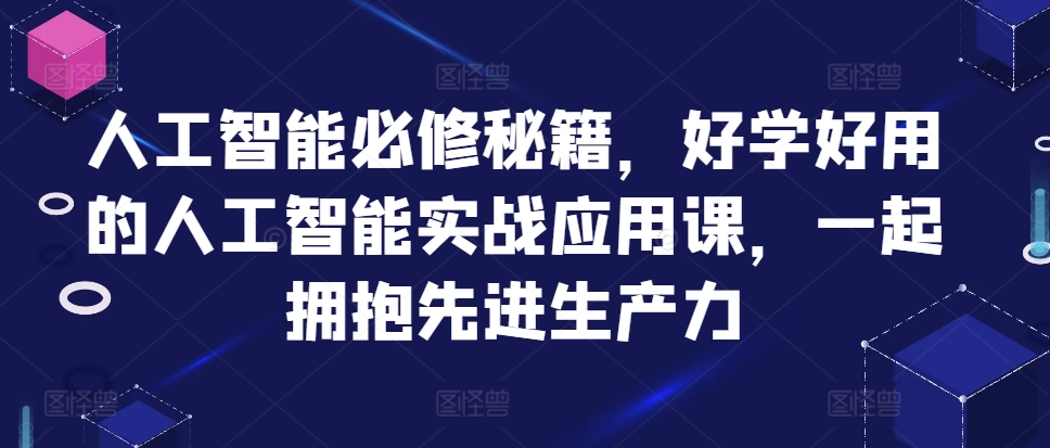 人工智能必修秘籍，好学好用的人工智能实战应用课，一起拥抱先进生产力-搞个副业