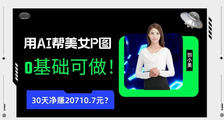 90后用AI帮美女P图，30天净赚20710.7元？0基础可做！-搞个副业