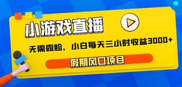 小游戏直播，假期风口项目，无需露脸，小白每天三小时，到账3000+-搞个副业