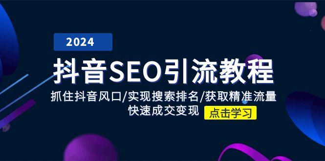 抖音 SEO引流教程：抓住抖音风口/实现搜索排名/获取精准流量/快速成交变现-搞个副业