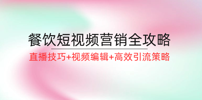 餐饮短视频营销全攻略：直播技巧+视频编辑+高效引流策略-搞个副业