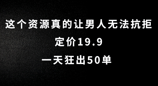 这个资源真的让男人无法抗拒，定价19.9.一天狂出50单【揭秘】-搞个副业