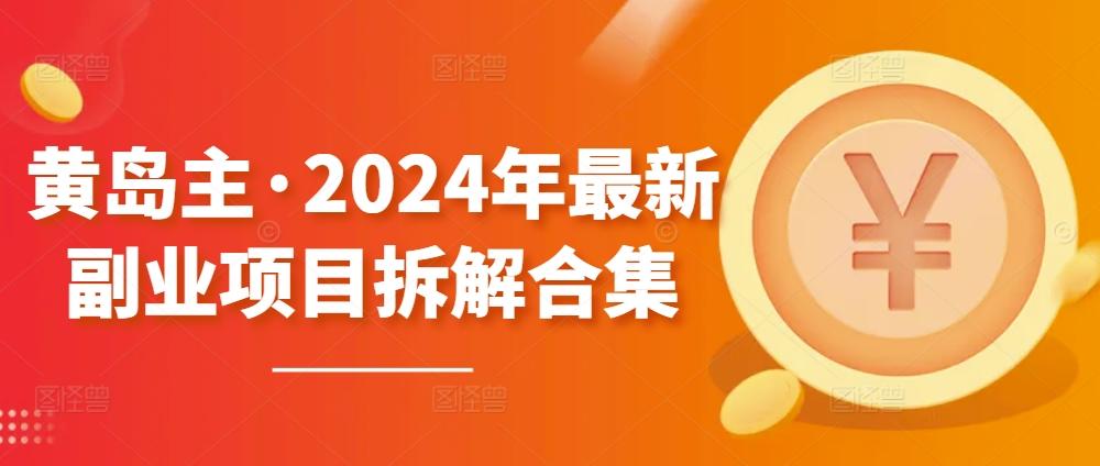 黄岛主·2024年最新副业项目拆解合集【无水印】-搞个副业