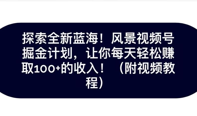探索全新蓝海！抖音风景号掘金计划，让你每天轻松赚取100+的收入-搞个副业