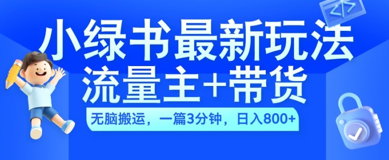2024小绿书流量主+带货最新玩法，AI无脑搬运，一篇图文3分钟，日入几张-搞个副业