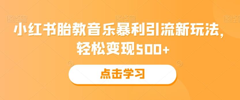 小红书胎教音乐暴利引流新玩法，轻松变现500+-搞个副业