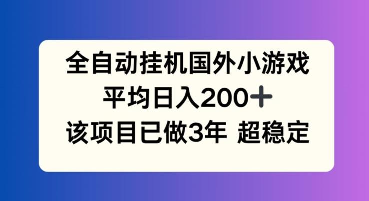 全自动挂机国外小游戏，平均日入200+，此项目已经做了3年 稳定持久【揭秘】-搞个副业
