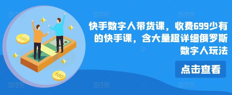 快手数字人带货课，收费699少有的快手课，含大量超详细俄罗斯数字人玩法-搞个副业