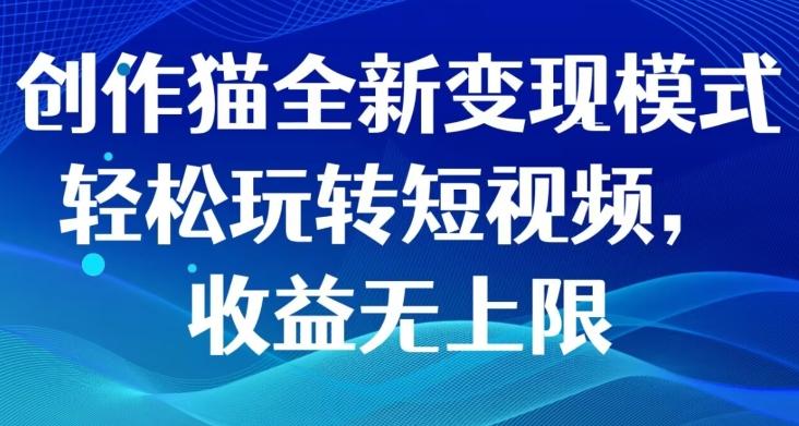 创作猫全新变现模式，轻松玩转短视频，收益无上限-搞个副业