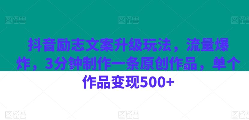 抖音励志文案升级玩法，流量爆炸，3分钟制作一条原创作品，单个作品变现500+-搞个副业