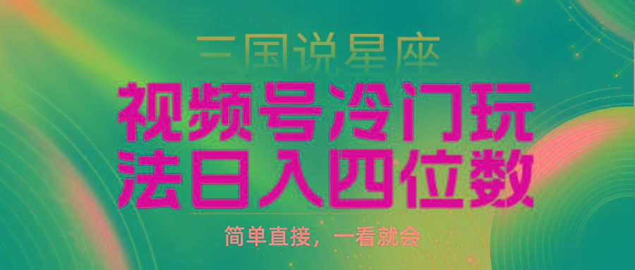 (9383期)视频号掘金冷门玩法，三国星座赛道，日入四位数(教程+素材)-搞个副业
