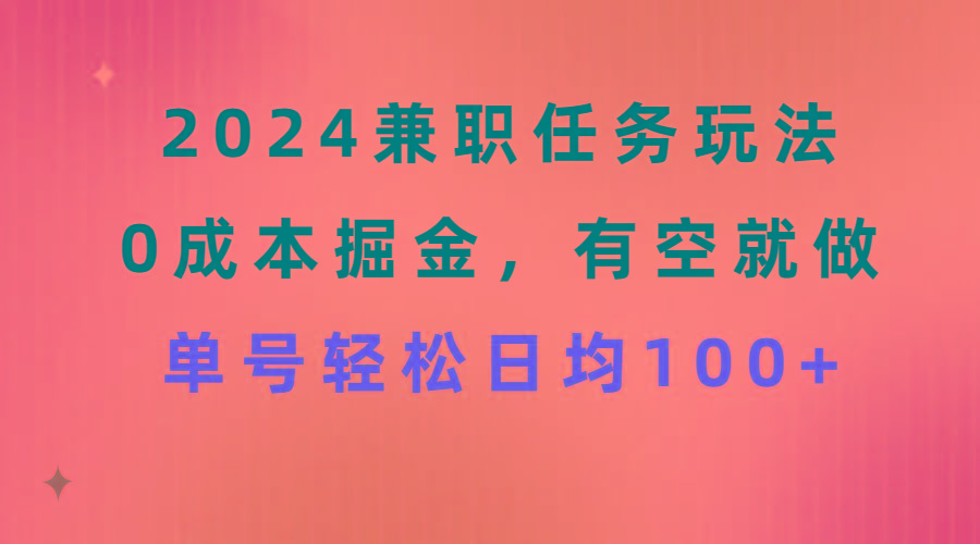 2024兼职任务玩法 0成本掘金，有空就做 单号轻松日均100+-搞个副业