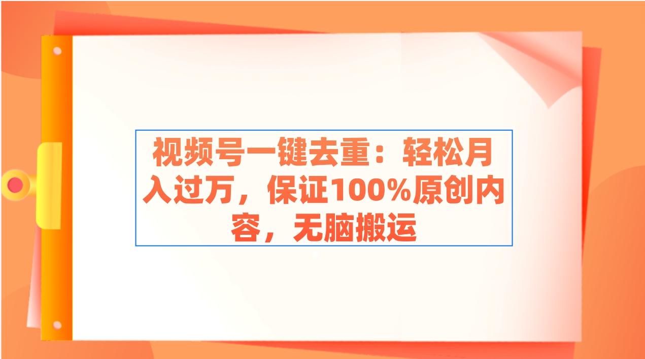视频号一键去重：轻松月入过万，保证100%原创内容，无脑搬运-搞个副业