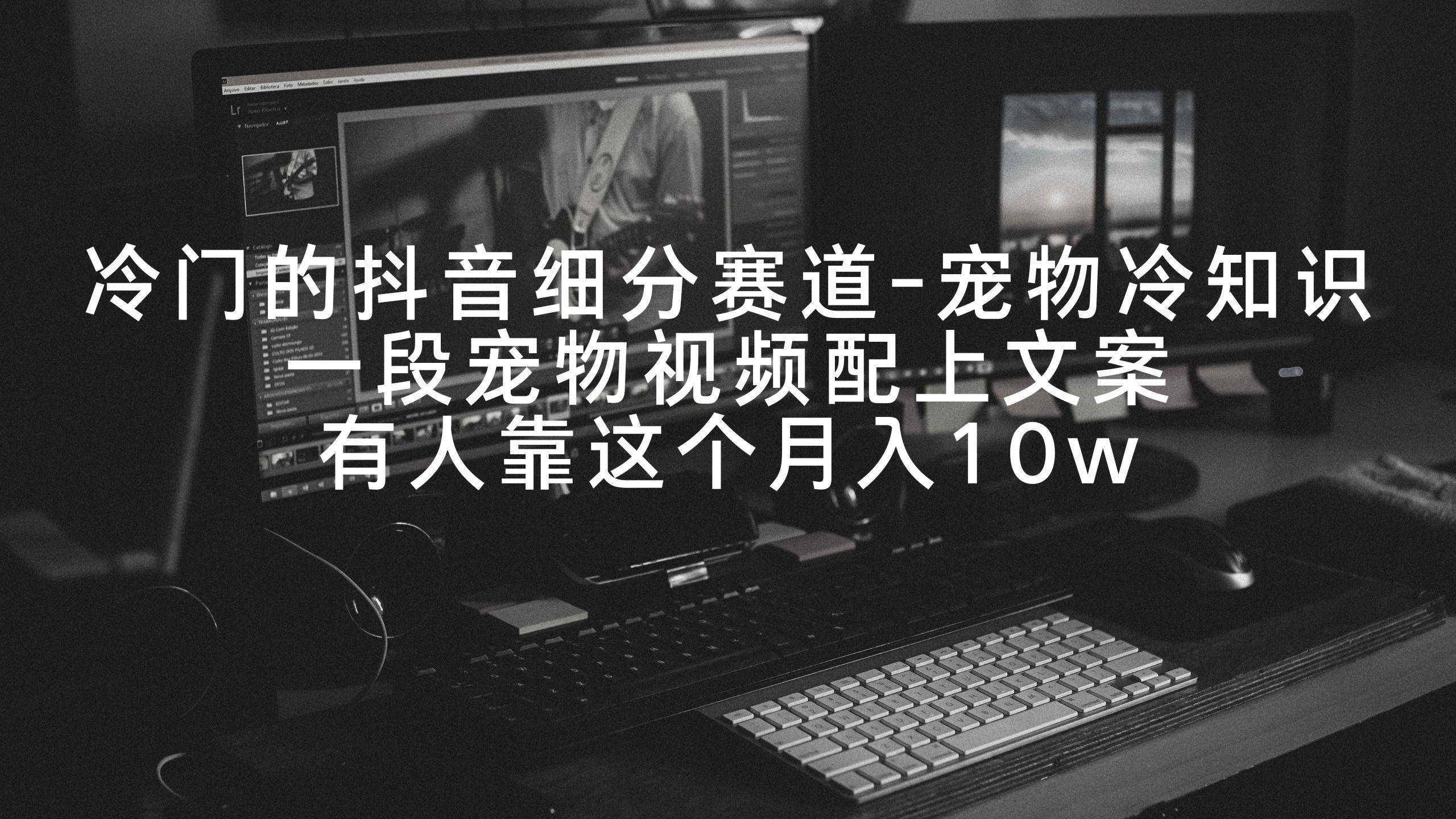 冷门的抖音细分赛道-宠物冷知识，一段宠物视频配上文案，有人靠这个月入10w-搞个副业
