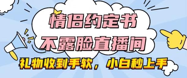 情侣约定书不露脸直播间，礼物收到手软，小白秒上手【揭秘】-搞个副业