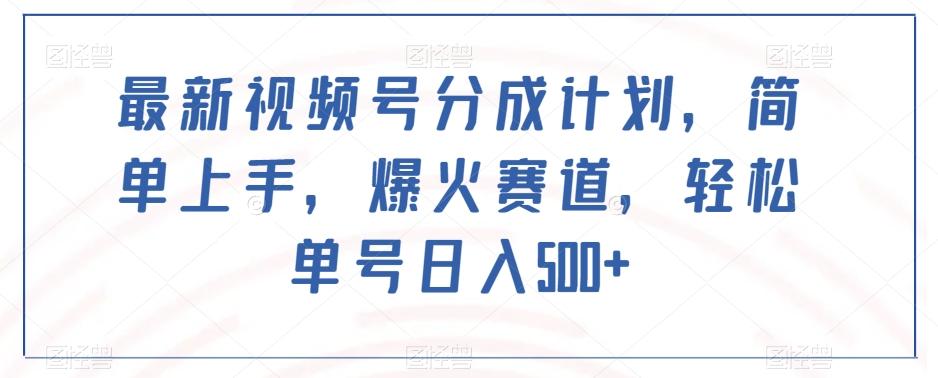 最新视频号分成计划，简单上手，爆火赛道，轻松单号日入500+-搞个副业