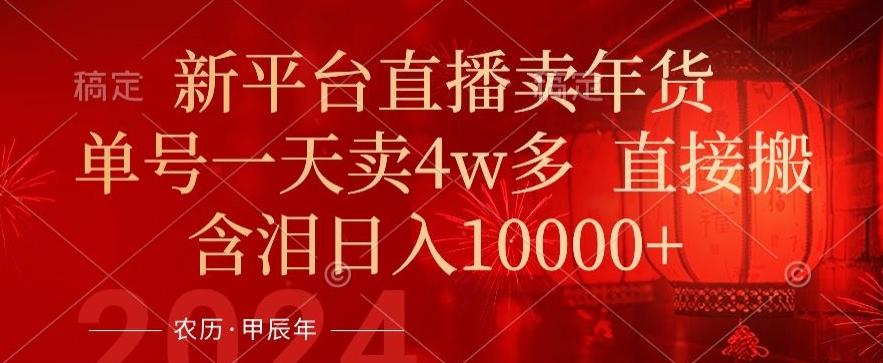 年末红利来了，新平台直播卖年货，单号一天卖4w多，话术场景直接搬，含泪日入1w+【揭秘】-搞个副业