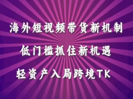 海外短视频Tiktok带货新机制，低门槛抓住新机遇，轻资产入局跨境TK-搞个副业
