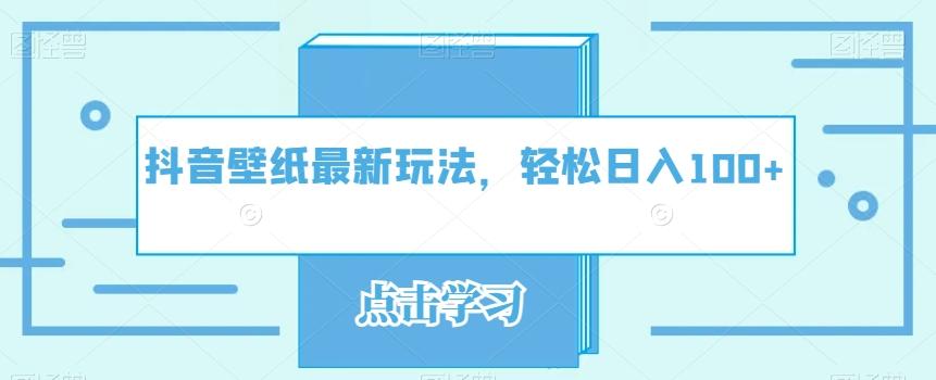 抖音壁纸最新玩法，轻松日入100+-搞个副业