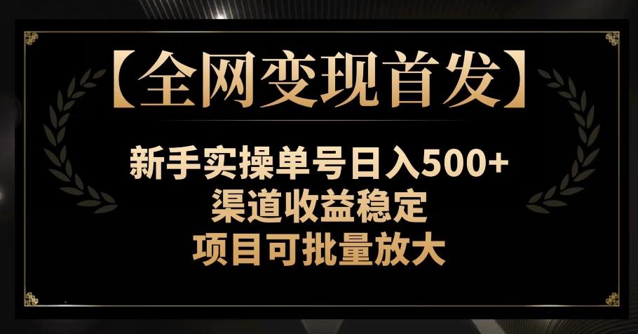 【全网变现首发】新手实操单号日入500+，渠道收益稳定，项目可批量放大【揭秘】-搞个副业