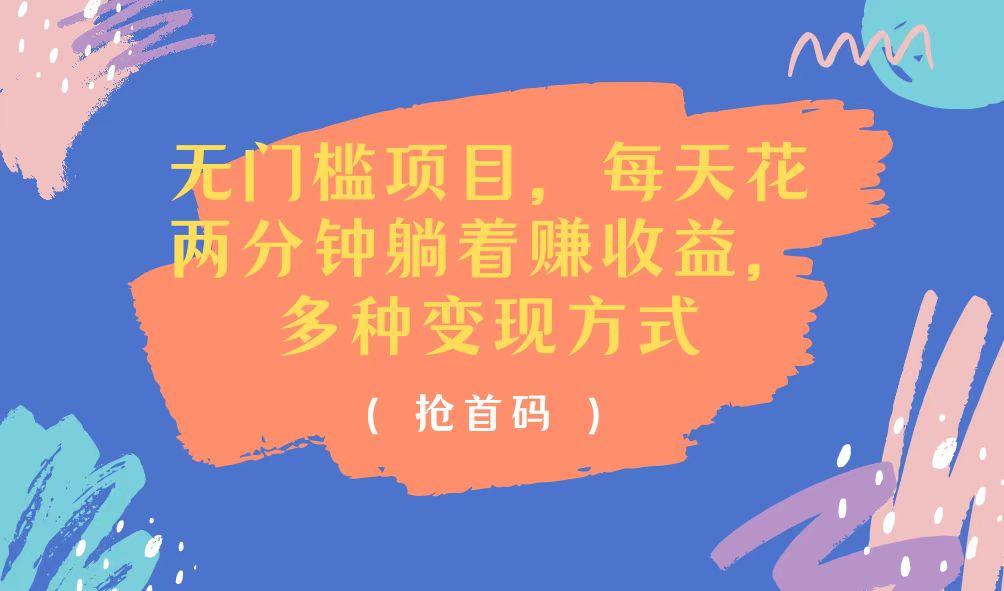 无门槛项目，每天花两分钟躺着收益，多种收益方式-搞个副业