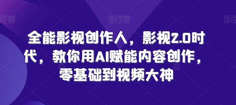 全能影视创作人，影视2.0时代，教你用AI赋能内容创作，​零基础到视频大神-搞个副业