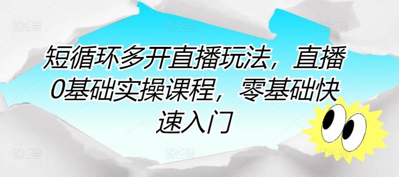 短循环多开直播玩法，直播0基础实操课程，零基础快速入门-搞个副业
