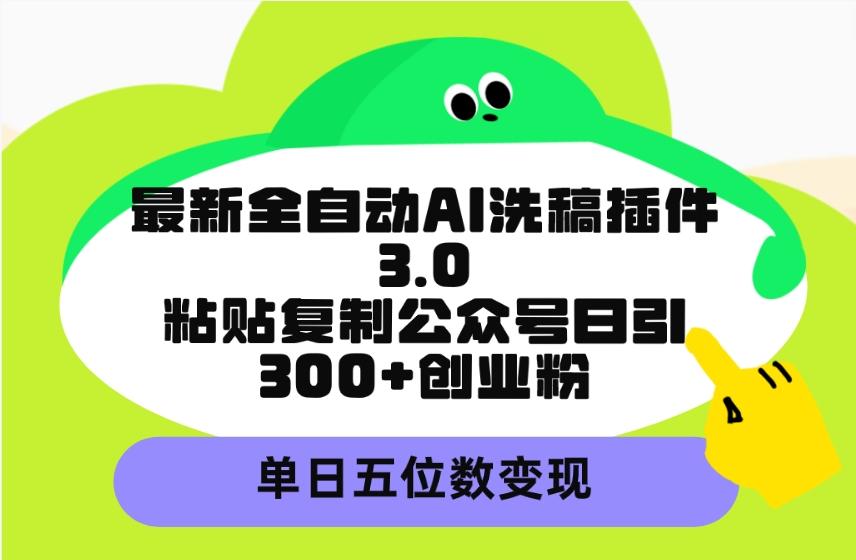 (9662期)最新全自动AI洗稿插件3.0，粘贴复制公众号日引300+创业粉，单日五位数变现-搞个副业