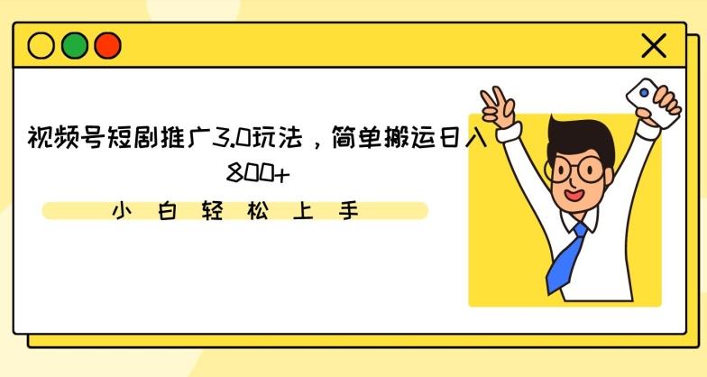 视频号短剧推广3.0玩法，简单搬运日入800+【揭秘】-搞个副业