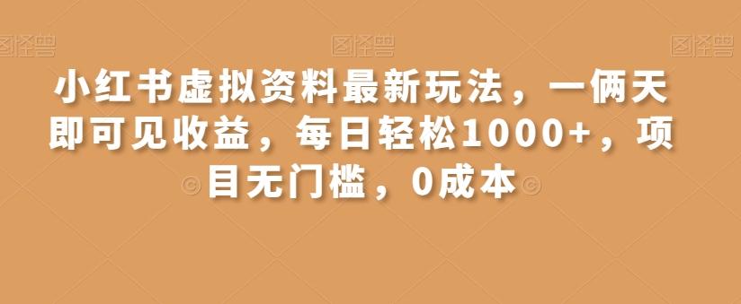 小红书虚拟资料最新玩法，一俩天即可见收益，每日轻松1000+，项目无门槛，0成本-搞个副业