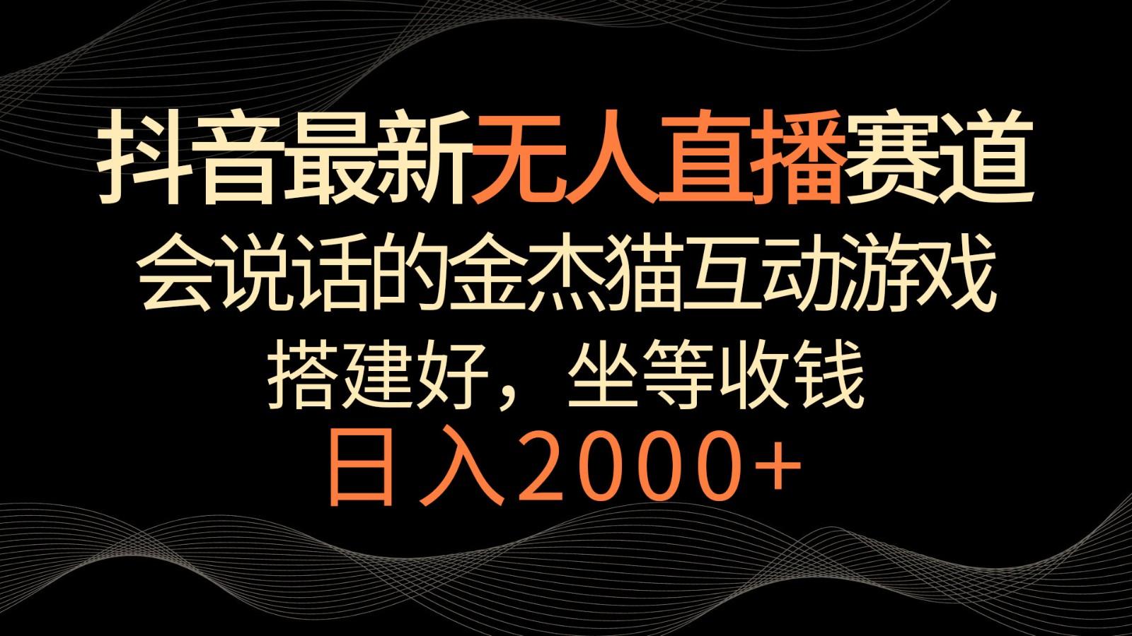 抖音最新无人直播赛道，日入2000+，会说话的金杰猫互动小游戏，礼物收不停-搞个副业
