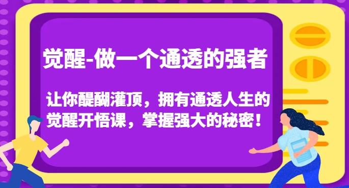 觉醒-做一个通透的强者，让你醍醐灌顶，拥有通透人生的觉醒开悟课，掌握强大的秘密！-搞个副业