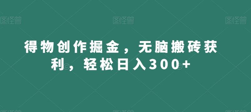 得物创作掘金，无脑搬砖获利，轻松日入300+【揭秘】-搞个副业