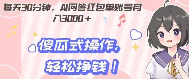 每天30分钟，AI问答红包单账号月入3000+,傻瓜式操作，轻松挣钱！-搞个副业
