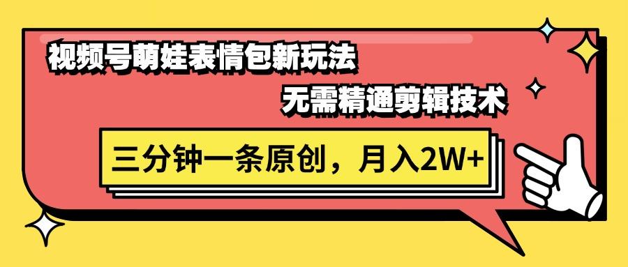 视频号萌娃表情包新玩法，无需精通剪辑，三分钟一条原创视频，月入2W+-搞个副业