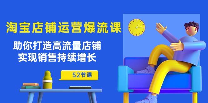 淘宝店铺运营爆流课：助你打造高流量店铺，实现销售持续增长(52节课-搞个副业