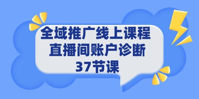 (9577期)全域推广线上课程 _ 直播间账户诊断 37节课-搞个副业