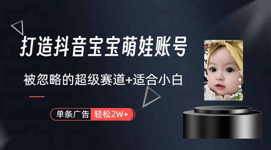 (9419期)打造抖音宝宝账号，一条广告2W，大部分人忽略的超级赛道(教程+素材+软件)-搞个副业